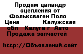 Продам цилиндр сцепления от Фольксваген Поло › Цена ­ 1 500 - Калужская обл., Калуга г. Авто » Продажа запчастей   